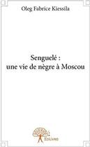 Couverture du livre « Senguelé : une vie de nègre à Moscou » de Oleg Fabrice Kiessila aux éditions Edilivre