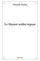 Couverture du livre « Le manoir ambre topaze » de Danielle Micha aux éditions Edilivre