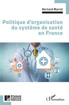 Couverture du livre « Politique d'organisation du système de santé en France » de Marrot Bernard aux éditions L'harmattan