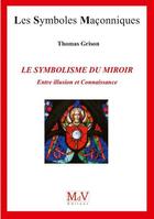 Couverture du livre « Les symboles maçonniques Tome 89 : le symbolisme du miroir ; entre illusion et connaissance » de Thomas Grison aux éditions Maison De Vie