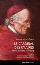 Couverture du livre « Le cardinal des pauvres ; Henry Edward Manning (1808-1892) » de Jacqueline Clais-Girard aux éditions Saint-leger