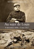 Couverture du livre « Au sujet de Louis ; 8 décembre 1896 - 5 mai 1917 » de Henriette Rogue aux éditions De L'onde