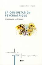 Couverture du livre « La consultation psychiatrique - de l'examen a l'echange » de Simon-Daniel Kipman aux éditions Doin