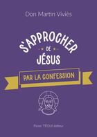 Couverture du livre « S'approcher de Jésus : Par la confession » de Don Martin Vivies aux éditions Tequi