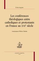 Couverture du livre « Les conférences théologiques entre catholiques et protestants en France au XVIIe siècle » de Emile Kappler aux éditions Honore Champion