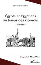 Couverture du livre « Egypte et Egyptiens au temps des vice-rois (1801-1863) » de Jean-Jacques Luthi aux éditions L'harmattan