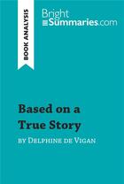 Couverture du livre « Based on a True Story by Delphine de Vigan : detailed summary, analysis and reading guide » de Bright Summaries aux éditions Brightsummaries.com