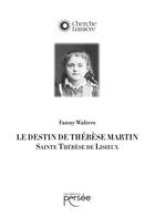 Couverture du livre « Le destin de Thérèse Martin : sainte Thérèse de Lisieux » de Fanny Walters aux éditions Persee