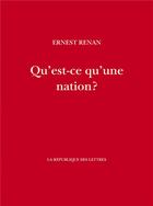 Couverture du livre « Qu'est-ce qu'une nation ? » de Ernest Renan aux éditions La Republique Des Lettres