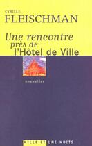 Couverture du livre « UNE RENCONTRE PRES DE L'HOTEL DE VILLE » de Cyrille Fleischman aux éditions Mille Et Une Nuits