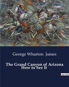 Couverture du livre « The Grand Canyon of Arizona How to See It » de George Wharton James aux éditions Culturea