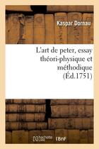 Couverture du livre « L'art de peter, essay théori-physique et méthodique (Éd.1751) » de Dornau Kaspar aux éditions Hachette Bnf