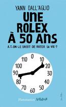 Couverture du livre « Une Rolex à 50 ans ; a-t-on le droit de rater sa vie ? » de Yann Dall'Aglio aux éditions Flammarion