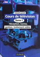 Couverture du livre « Cours De Television T.1 ; Reception Norme Gestion Traitement Video » de Gerard Laurent aux éditions Dunod