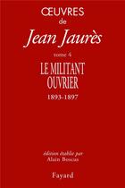 Couverture du livre « Oeuvres Tome 4 ; le militant ouvrier 1893-1897 » de Jean Jaures aux éditions Fayard