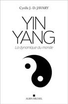 Couverture du livre « Yin yang ; la dynamique du monde » de Cyrille J.-D. Javary aux éditions Albin Michel