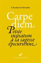 Couverture du livre « Carpe diem : petite initiation à la sagesse épicurienne » de Charles Senard aux éditions Belles Lettres