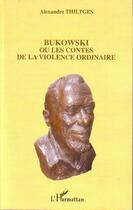 Couverture du livre « Bukowski ou les contes de la violence ordinaire » de Alexandre Thiltges aux éditions L'harmattan