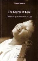 Couverture du livre « Chronicle of an invitation to life t.1 ; the energy of love » de Yvonne Trubert aux éditions L'harmattan