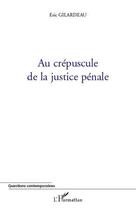 Couverture du livre « Au crépuscule de la justice pénale » de Eric Gilardeau aux éditions Editions L'harmattan