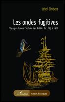 Couverture du livre « Les ondes fugitives ; voyages à travers l'histoire des Antilles de 1785 à 1092 » de Jahel Simbert aux éditions Editions L'harmattan