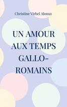 Couverture du livre « Un amour aux temps gallo-romains » de Christine Virbel Alonso aux éditions Books On Demand