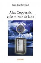 Couverture du livre « Alex Coppernic et le miroir de lune » de Jean-Luc Grebaut aux éditions Edilivre