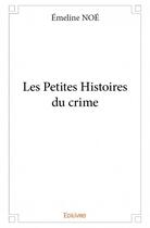 Couverture du livre « Les petites histoires du crime » de Noe Emeline aux éditions Edilivre