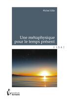Couverture du livre « Une métaphysique pour le temps présent » de Michel Gille aux éditions Societe Des Ecrivains