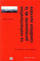 Couverture du livre « La condition ouvrière en restructuration permanente ; de Cockerill à ArcelorMittal, 1970-2014 » de Cedric Lomba aux éditions Croquant