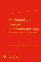 Couverture du livre « Anthropologie tragique et création poétique ; de l'Antiquité au XVIIe siècle français » de Helene Baby et Jacqueline Assael aux éditions Classiques Garnier