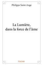 Couverture du livre « La lumiere, dans la force de l'ame » de Philippe Saint-Ange aux éditions Edilivre
