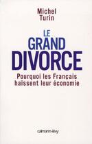 Couverture du livre « Le Grand Divorce : Pourquoi les français haïssent leur économie » de Michel Turin aux éditions Calmann-levy