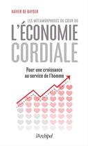 Couverture du livre « Les métamorphoses du coeur ou l'économie cordiale ; pour une croissance au service de l'homme » de Xavier De Bayser aux éditions Archipel