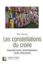 Couverture du livre « Les constellations du croire : Dispositifs hérités, problématisations, destin contemporain » de Pierre Gisel aux éditions Labor Et Fides