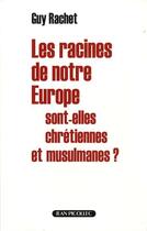 Couverture du livre « Les racines de notre Europe sont-elles chrétiennes et musulmanes ? » de Guy Rachet aux éditions Jean Picollec