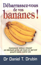 Couverture du livre « Debarrassez-vous de vos bananes - comment mieux reussir en lachant prise de tout ce qui est pourri » de Drubin Daniel T. aux éditions Tresor Cache