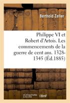 Couverture du livre « Philippe vi et robert d'artois. les commencements de la guerre de cent ans. 1328-1345 » de Zeller Berthold aux éditions Hachette Bnf