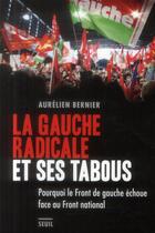 Couverture du livre « La gauche radicale et ses tabous ; pourquoi le front de gauche échoue face au front national » de Aurelien Bernier aux éditions Seuil