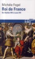 Couverture du livre « Roi de France ; de Charles VIII à Louis VXI » de Michele Fogel aux éditions Folio