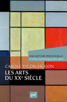 Couverture du livre « Les arts du XXe siècle ; une histoire personnelle et philosophique des arts » de Carole Talon-Hugon aux éditions Presses Universitaires De France