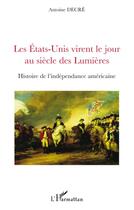 Couverture du livre « Les Etats-Unis virent le jour au siècle des Lumières ; histoire de l'indépendance américaine » de Antoine Decre aux éditions L'harmattan