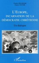 Couverture du livre « L'Europe, incarnation de la démocratie chrétienne ; un dialogue » de Charles Delamare et Francis Olivier aux éditions Editions L'harmattan