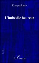 Couverture du livre « Imbécile heureux » de Francois Labbe aux éditions Editions L'harmattan