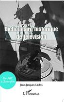 Couverture du livre « Dictionnaire historique de la télévision ; de ABC à Zworykin » de Jean-Jacques Ledos aux éditions Editions L'harmattan