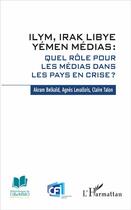 Couverture du livre « Ilym, Irak, Libye, Yémen médias ; quel rôle pour les médias dans les pays en crise ? » de Akram Belkaid et Claire Gabrielle Talon et Agnes Levallois aux éditions L'harmattan