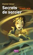 Couverture du livre « Incroyable sorcier t.3 ; secrets de sorcier » de Chantal Cahour aux éditions Oskar