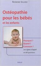 Couverture du livre « Ostéopathie pour les bébés et les enfants ; pourquoi? quand? comment? les signes d'appel en 60 questions » de Raymond Solano aux éditions Sully