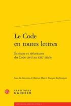 Couverture du livre « Le code en toutes lettres ; écriture et réécritures du Code civil au XIXe siècle » de Francois Kerlouegan et Marion Mas aux éditions Classiques Garnier