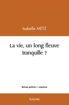 Couverture du livre « La vie, un long fleuve tranquille ? » de Isabelle Metz aux éditions Edilivre
